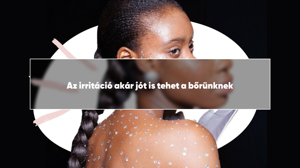 Az irritáció akár jót is tehet a bőrünknek