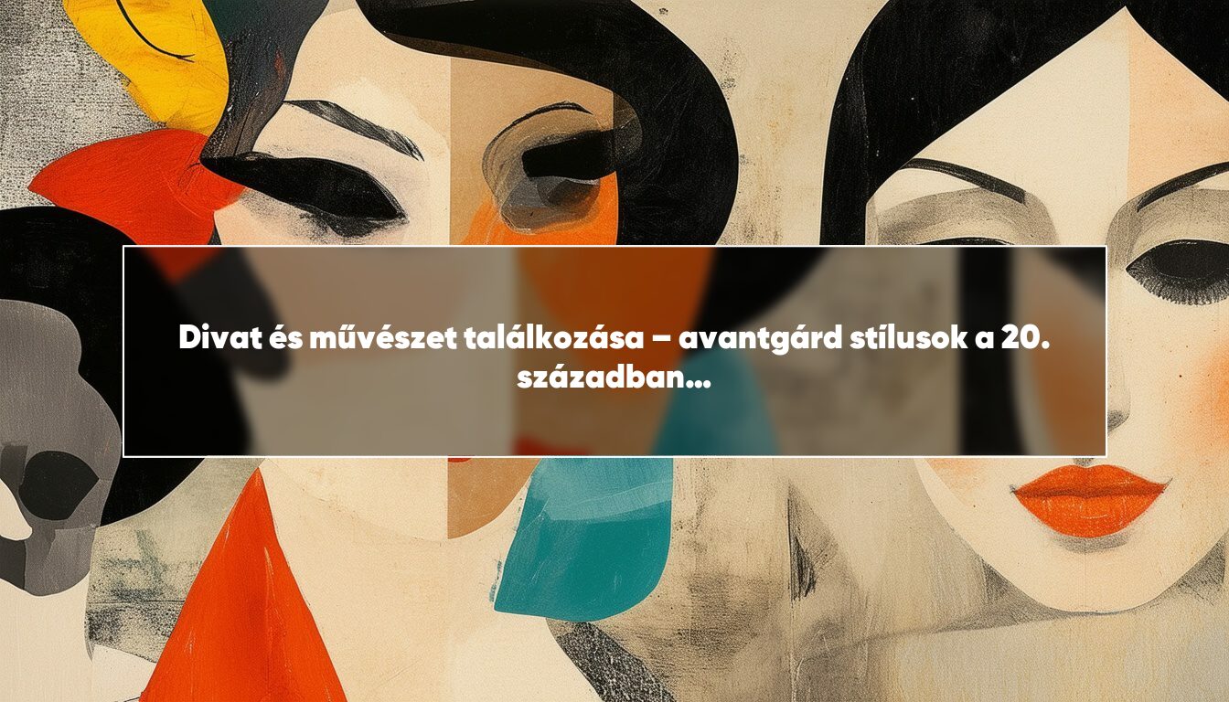 Divat és művészet találkozása – avantgárd stílusok a 20. században