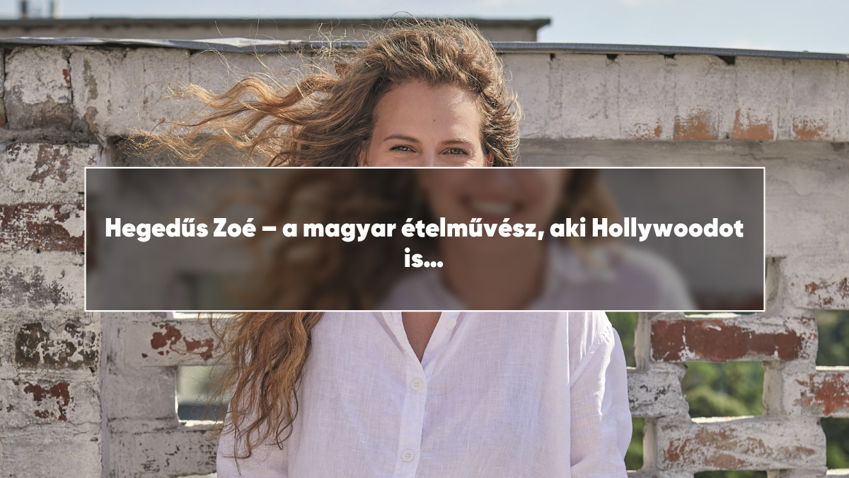 Hegedűs Zoé – a magyar ételművész, aki Hollywoodot is meghódítja