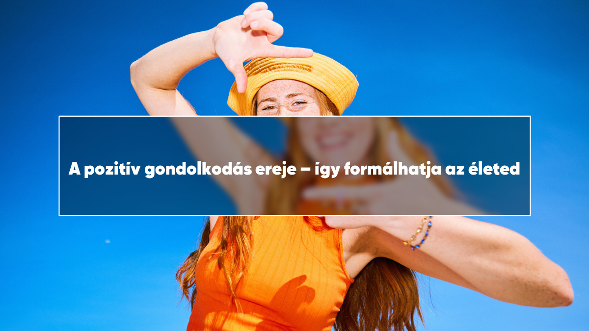 A pozitív gondolkodás ereje – így formálhatja az életed