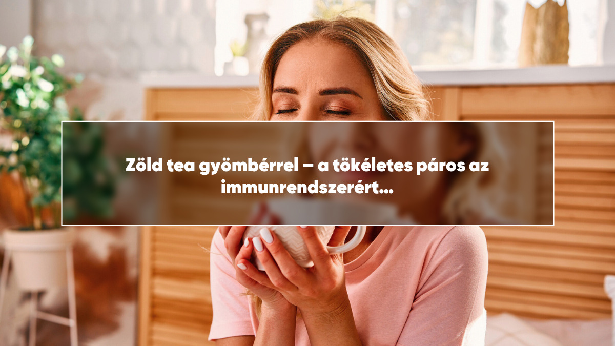 Zöld tea gyömbérrel – a tökéletes páros az immunrendszerért