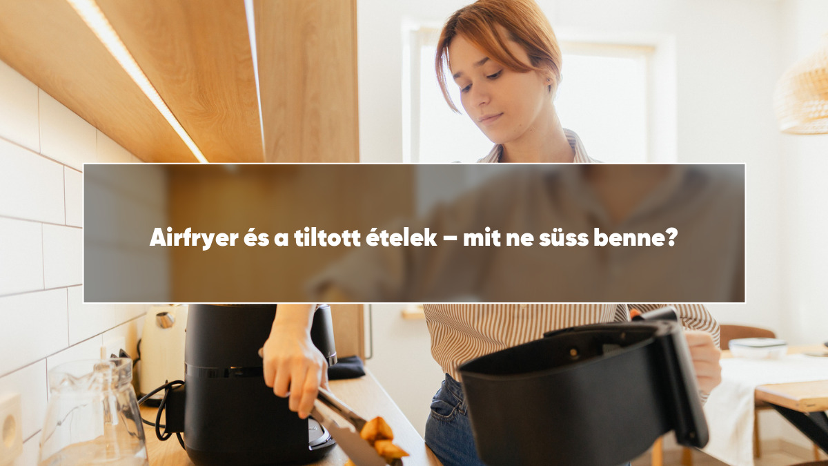 Airfryer és a tiltott ételek – mit ne süss benne?